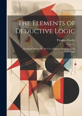 [预订]The Elements of Deductive Logic: Designed Mainly for the Use of Junior Students in the Universities 9781021980816