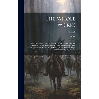 预订 The Whole Works: With Preliminary Essays Illustrative Of The History, Arts And Manners, Of The Ninth Century: [with