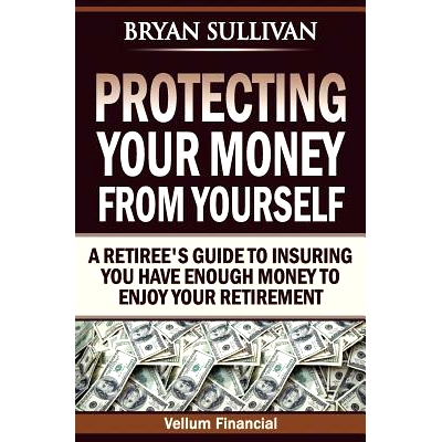 预订 Protecting Your Money From Yourself: A Retiree’s Guide to Insuring You Have Enough Money to Enjoy Your Retirement: