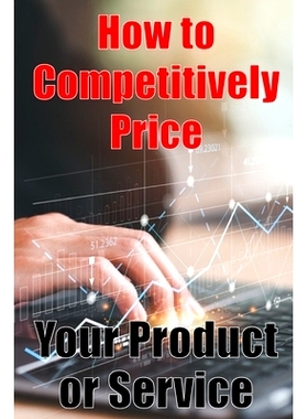 预订 How to Competitively Price Your Product or Service: The most effective methods for pricing your product Business Ma