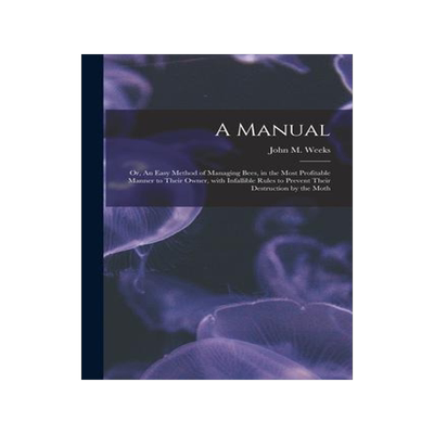 [预订]A Manual: or, An Easy Method of Managing Bees, in the Most Profitable Manner to Their Owner, With In 9781014857064