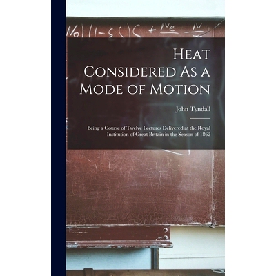 预订 Heat Considered As a Mode of Motion: Being a Course of Twelve Lectures Delivered at the Royal Institution of Great