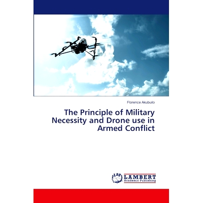 预订 The Principle of Military Necessity and Drone use in Armed Conflict 军事必要性原则与武装冲突中无人机的使用: 9786207