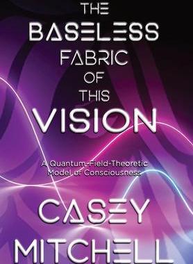 [预订]The Baseless Fabric of this Vision: A Quantum-Field-Theoretic Model of Consciousness 9781778112607