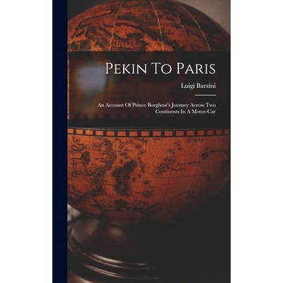 预订 Pekin To Paris: An Account Of Prince Borghese’s Journey Across Two Continents In A Motor-car: 9781015952829