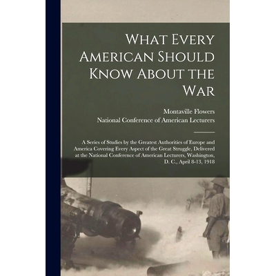 预订 What Every American Should Know About the War; a Series of Studies by the Greatest Authorities of Europe and Americ