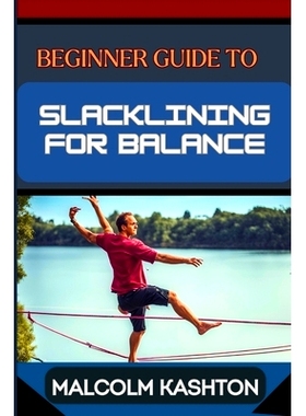 预订 Beginner Guide to Slacklining for Balance: Comprehensive Manual To Achieving Balance And Mental Focus With Expert T