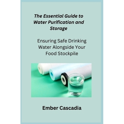 预订 The Essential Guide to Water Purification and Storage: Ensuring Safe Drinking Water Alongside Your Food Stockpile