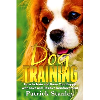 预订 Dog Training: How to Train and Raise Your Puppy with Love and Positive Reinforcement: 9781979354394