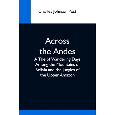 预订 Across The Andes; A Tale Of Wandering Days Among The Mountains Of Bolivia And The Jungles Of The Upper Amazon: 9789