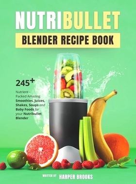 预订 Nutribullet Blender Recipe Book: 245+ Nutrient-Packed Amazing Smoothies, Juices, Shakes, Soups and Baby Foods for y