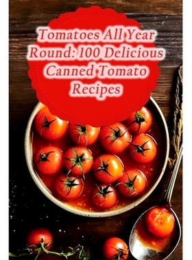 预订 Tomatoes All Year Round: 100 Delicious Canned Tomato Recipes: 9798868126222