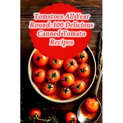 预订 Tomatoes All Year Round: 100 Delicious Canned Tomato Recipes: 9798868126222