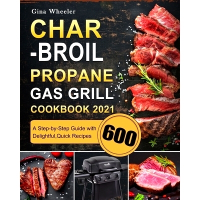 预订 Char-Broil Propane Gas Grill Cookbook 2021: A Step-by-Step Guide with 600 Delightful, Quick Recipes