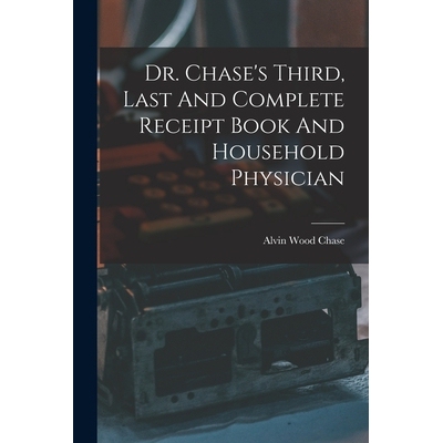 预订 Dr. Chase’s Third, Last And Complete Receipt Book And Household Physician 9781017489347