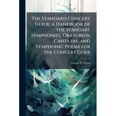 预订 The Standard Concert Guide; a Handbook of the Standart Symphonies, Oratorios, Cantatas, and Symphonic Poems for the