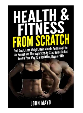 预订 Health & Fitness From Scratch: Feel Great, Lose Weight, Gain Muscle And Enjoy Life- An Honest and Thorough Step-by-