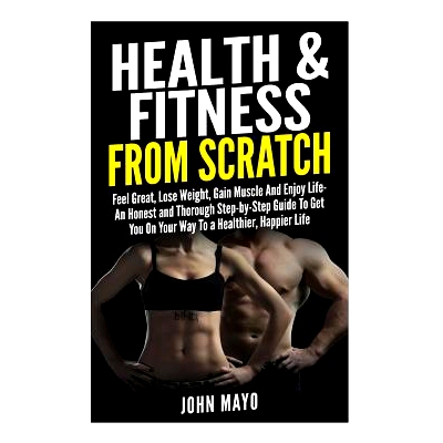 预订 Health & Fitness From Scratch: Feel Great, Lose Weight, Gain Muscle And Enjoy Life- An Honest and Thorough Step-by-