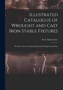 [预订]Illustrated Catalogue of Wrought and Cast Iron Stable Fixtures: Weather Vanes, Cresting Finials and  9781014949424