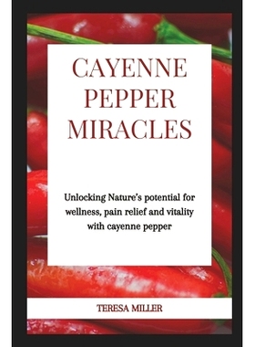 预订 Cayenne Pepper Miracles: Unlocking nature’s potential for wellness, pain relief and vitality with cayenne pepper: