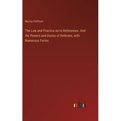 预订 The Law and Practice as to References. And the Powers and Duties of Referees, with Numerous Forms: 9783385387775