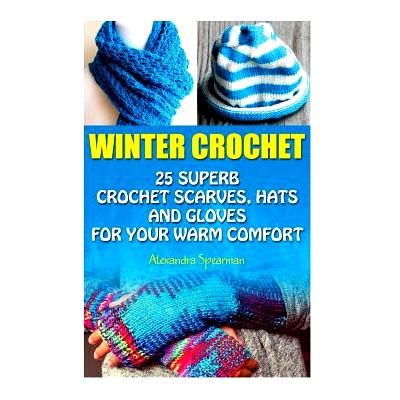 预订 Winter Crochet: 25 Superb Crochet Scarves, Hats and Gloves for Your Warm Comfort: (Crochet For Women, Modern Croche