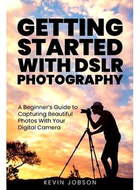 预订 Getting Started With DSLR Photography: A Beginner’s Guide to Capturing Beautiful Photos With Your Digital Camera:
