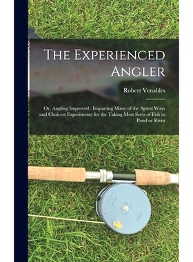 预订 The Experienced Angler: or, Angling Improved: Imparting Many of the Aptest Ways and Choicest Experiments for the Ta