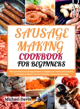 预订 Sausage Making Cookbook for Beginners: Easy and Delicious Sausage Recipes to Delight your Palate and Essential Tech
