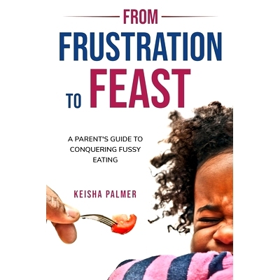 预订 From Frustration to Feast: A Parent’s Guide to Conquering Fussy Eating: 9798867507015