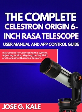 预订 The Complete Celestron Origin 6-Inch RASA Telescope User Manual and App Control Guide: Instructions for Connecting