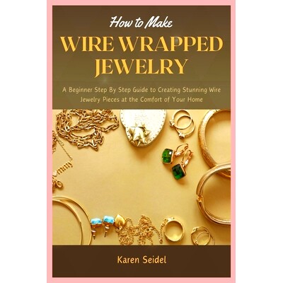 预订 How to Make Wire Wrapped Jewelry: A Beginner Step By Step Guide to Creating Stunning Wire Jewelry Pieces at the Com