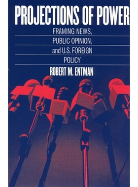 预订 Projections of Power: Framing News, Public Opinion, and U.S. Foreign Policy 权力的映射: 9780226210711