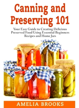 预订 Canning and Preserving 101: Your Easy Guide to Creating Delicious Preserved Food Using Home Jars and Essential Begi