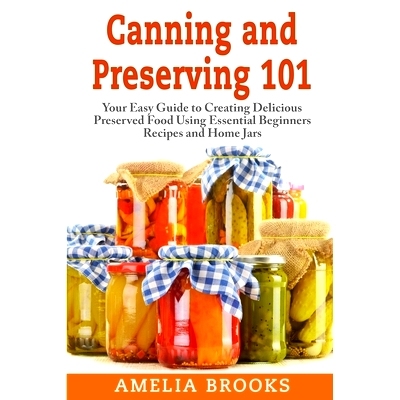 预订 Canning and Preserving 101: Your Easy Guide to Creating Delicious Preserved Food Using Home Jars and Essential Begi
