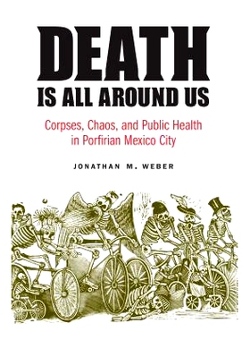 预订 Death Is All around Us: Corpses, Chaos, and Public Health in Porfirian Mexico City *就在我们身边：墨西哥波菲利亚城