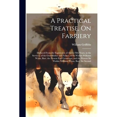 预订 A Practical Treatise, On Farriery: Deduced From the Experience of Above Fifty Years, in the Services, of the Grandf