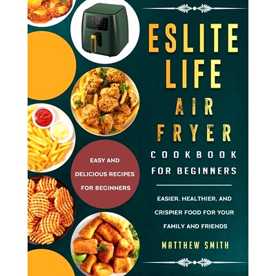 预订 ESLITE LIFE Air Fryer Cookbook for Beginners: Easy and Delicious Recipes for Beginners. Easier, Healthier, and Cris