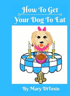预订 How to Get Your Dog to Eat: A Pet Parent’s Guide to Picky Eating: 9781973839521