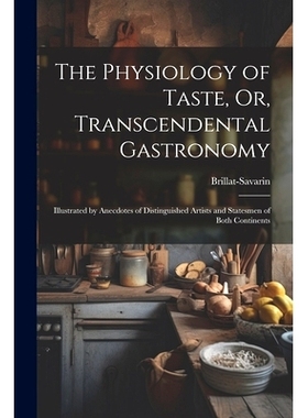 预订 The Physiology of Taste, Or, Transcendental Gastronomy: Illustrated by Anecdotes of Distinguished Artists and State