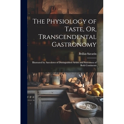 预订 The Physiology of Taste, Or, Transcendental Gastronomy: Illustrated by Anecdotes of Distinguished Artists and State