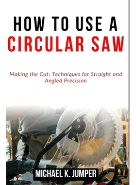 预订 How to Use a Circular Saw: Making the Cut: Techniques for Straight and Angled Precision: 9798322397854