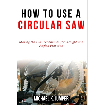预订 How to Use a Circular Saw: Making the Cut: Techniques for Straight and Angled Precision: 9798322397854