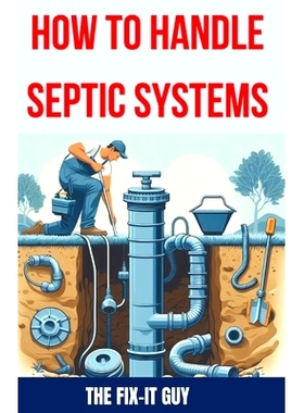 预订 How to Handle Septic Systems: The Ultimate Guide to Septic Tank Care: Mastering Installation, Inspection, Pumping,