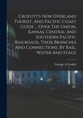 [预订]Crofutt’s New Overland Tourist, And Pacific Coast Guide ... Over The Union, Kansas, Central And So 9781016619318