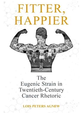 预订 Fitter, Happier: The Eugenic Strain in Twentieth-Century Cancer Rhetoric 更健康、更快乐：20 世纪癌症修辞中的优生学