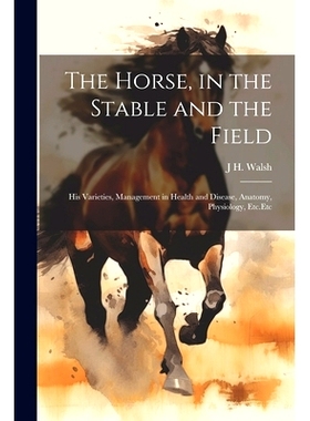 预订 The Horse, in the Stable and the Field: His Varieties, Management in Health and Disease, Anatomy, Physiology, Etc.E