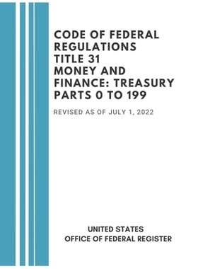 预订 Code of Federal Regulations Title 31 Money and Finance Treasury: Parts 0 to 199 - Revised as of July 1, 2022: 97983