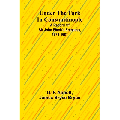 预订 Under the Turk in Constantinople: A record of Sir John Finch’s Embassy, 1674-1681: 9789362514837