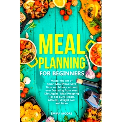 预订 Meal Planning for Beginners: Master the Art of Smart Meal Plans: Save Time and Money without ever Deviating from Yo